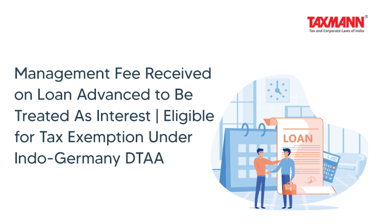Management Fee Received on Loan Advanced to Be Treated As Interest | Eligible for Tax Exemption Under Indo-Germany DTAA