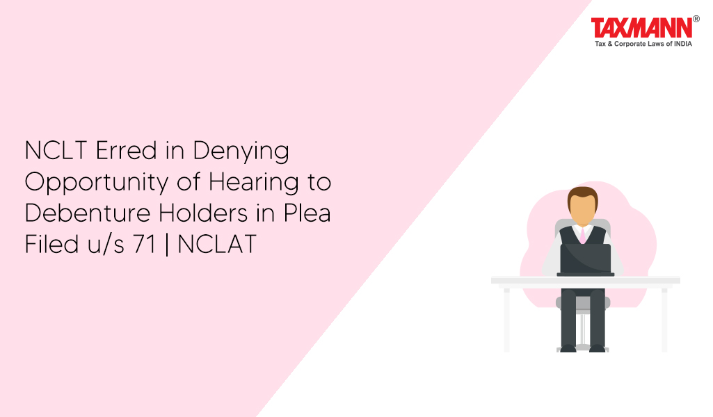 NCLT Erred in Denying Opportunity of Hearing to Debenture Holders in Plea Filed u/s 71 | NCLAT