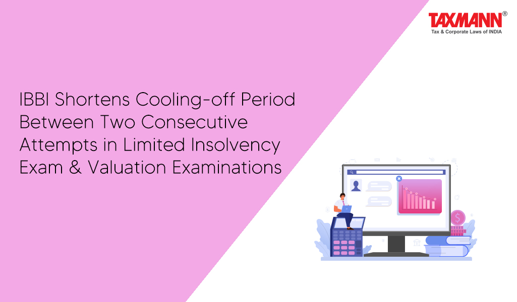 IBBI Shortens Cooling-off Period Between Two Consecutive Attempts in Limited Insolvency Exam & Valuation Examinations