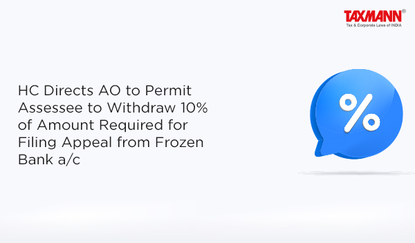 HC Directs AO to Permit Assessee to Withdraw 10% of Amount Required for Filing Appeal from Frozen Bank a/c