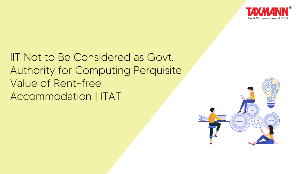 IIT Not to Be Considered as Govt. Authority for Computing Perquisite Value of Rent-free Accommodation | ITAT
