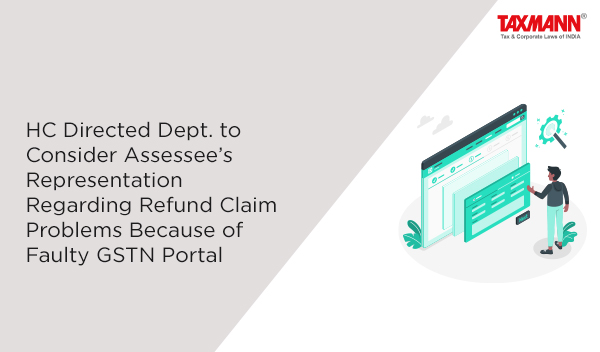 HC Directed Dept. to Consider Assessee’s Representation Regarding Refund Claim Problems Because of Faulty GSTN Portal