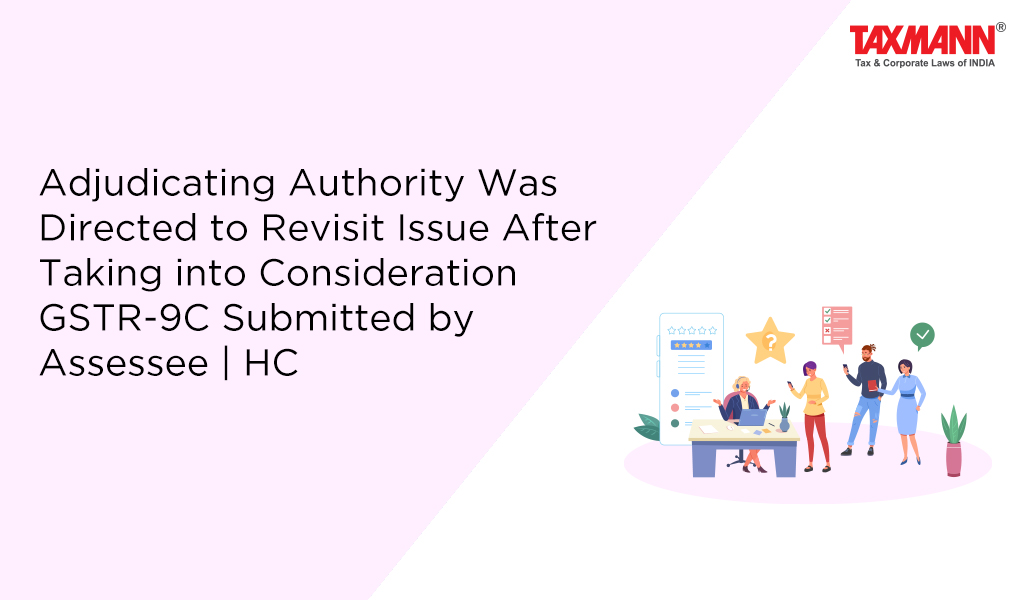 Adjudicating Authority Was Directed to Revisit Issue After Taking into Consideration GSTR-9C Submitted by Assessee | HC