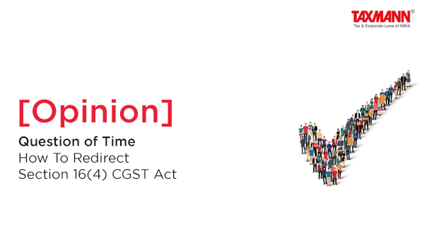 [Opinion] Question of Time | How To Redirect Section 16(4) CGST Act
