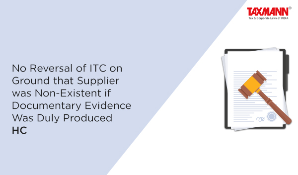 No Reversal of ITC on Ground that Supplier was Non-Existent if Documentary Evidence Was Duly Produced | HC
