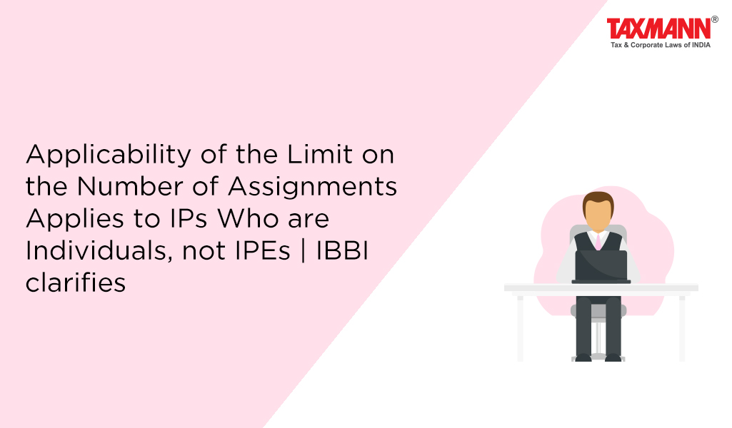 Applicability of the Limit on the Number of Assignments Applies to IPs Who are Individuals, not IPEs | IBBI clarifies
