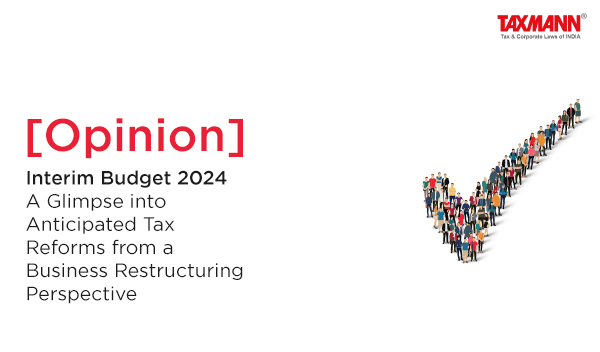 [Opinion] Interim Budget 2024 | A Glimpse into Anticipated Tax Reforms from a Business Restructuring Perspective